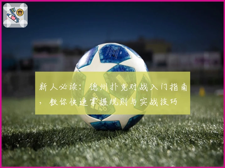 新人必读：德州扑克对战入门指南，教你快速掌握规则与实战技巧