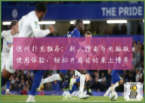 德州扑克推荐：新人指南与电脑版使用体验，轻松开启你的桌上博弈之旅