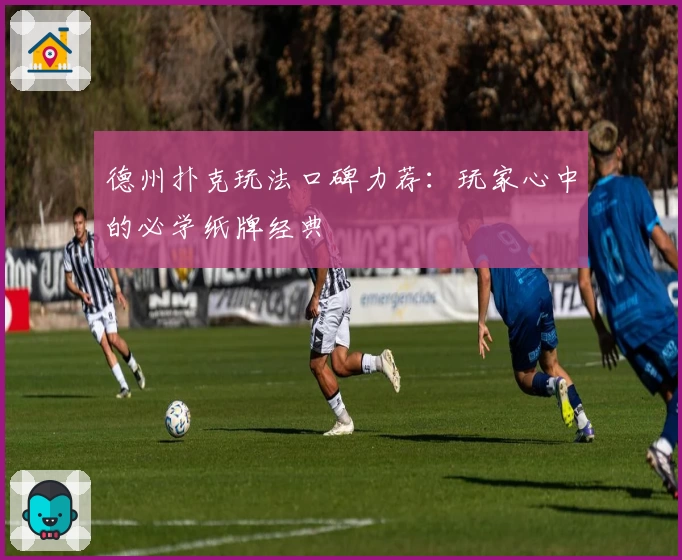 德州扑克玩法口碑力荐：玩家心中的必学纸牌经典