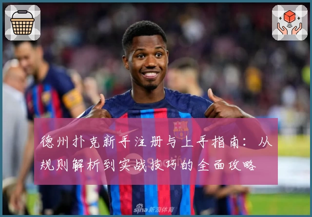 德州扑克新手注册与上手指南：从规则解析到实战技巧的全面攻略