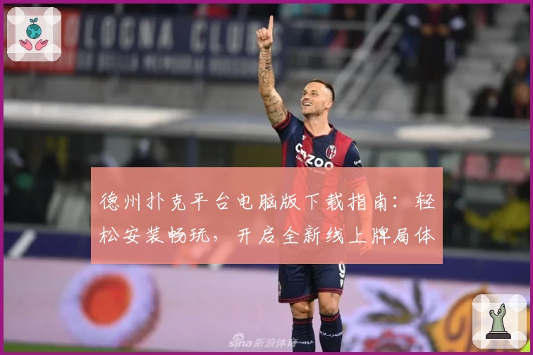 德州扑克平台电脑版下载指南：轻松安装畅玩，开启全新线上牌局体验