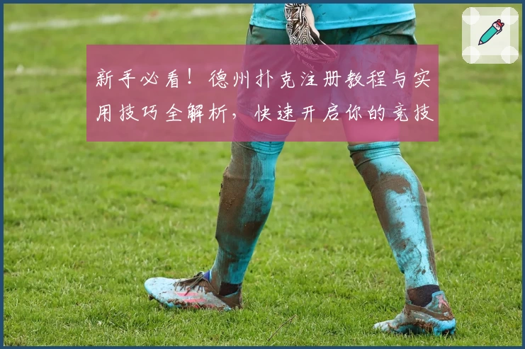 新手必看!德州扑克注册教程与实用技巧全解析,快速开启你的竞技之旅