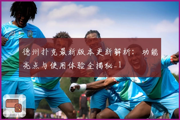 德州扑克最新版本更新解析：功能亮点与使用体验全揭秘_1