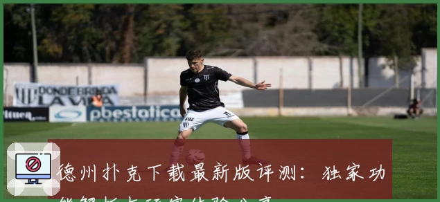 德州扑克下载最新版评测：独家功能解析与玩家体验分享