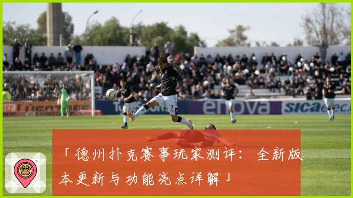 「德州扑克赛事玩家测评:全新版本更新与功能亮点详解」