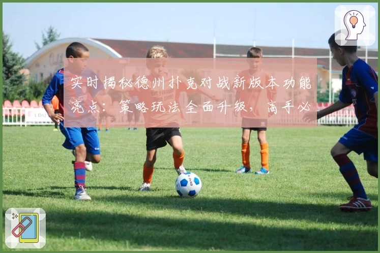 实时揭秘德州扑克对战新版本功能亮点：策略玩法全面升级，高手必看攻略！