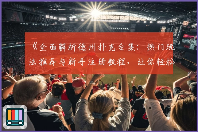 《全面解析德州扑克合集：热门玩法推荐与新手注册教程，让你轻松上手》