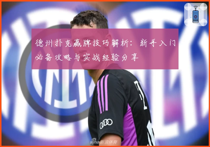 德州扑克赢牌技巧解析：新手入门必备攻略与实战经验分享