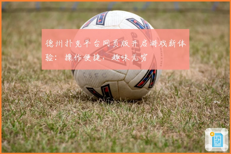 德州扑克平台网页版开启游戏新体验:操作便捷,趣味无穷