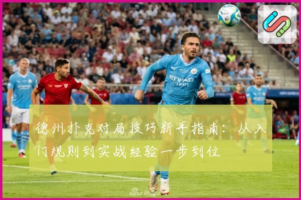 德州扑克对局技巧新手指南：从入门规则到实战经验一步到位