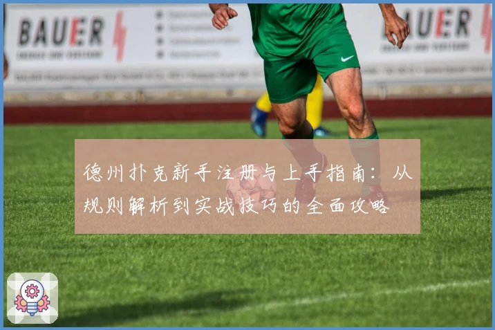 德州扑克新手注册与上手指南:从规则解析到实战技巧的全面攻略