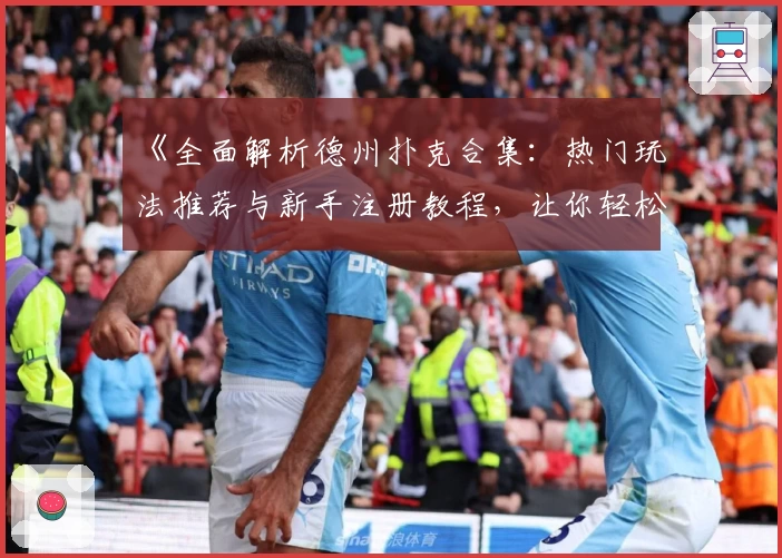 《全面解析德州扑克合集：热门玩法推荐与新手注册教程，让你轻松上手》