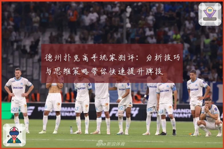 德州扑克高手玩家测评：分析技巧与思维策略带你快速提升牌技