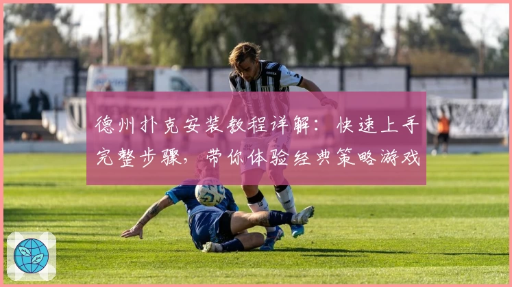 德州扑克安装教程详解：快速上手完整步骤，带你体验经典策略游戏魅力