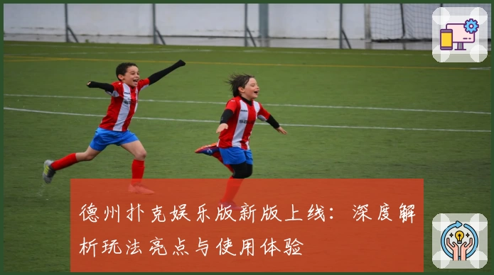 德州扑克娱乐版新版上线：深度解析玩法亮点与使用体验