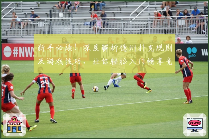 新手必读！深度解析德州扑克规则及游戏技巧，让你轻松入门畅享竞技体验