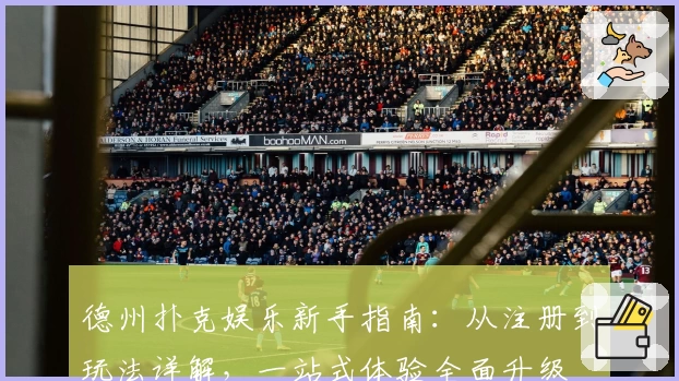 德州扑克娱乐新手指南:从注册到玩法详解,一站式体验全面升级