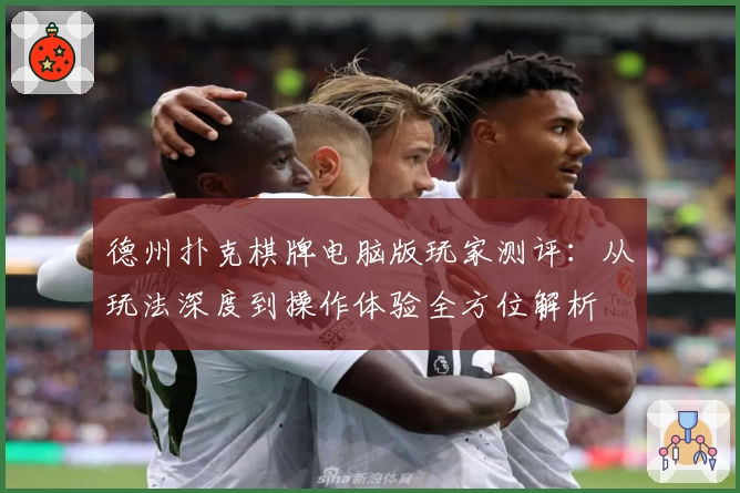 德州扑克棋牌电脑版玩家测评：从玩法深度到操作体验全方位解析