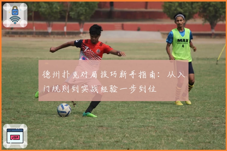 德州扑克对局技巧新手指南：从入门规则到实战经验一步到位