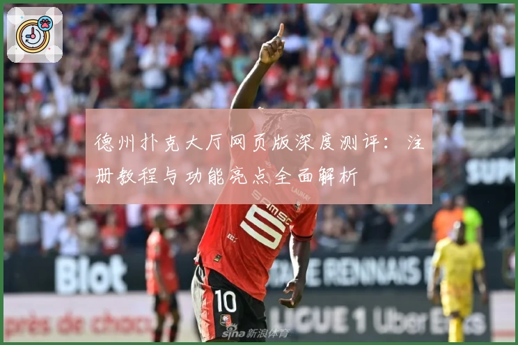 德州扑克大厅网页版深度测评：注册教程与功能亮点全面解析