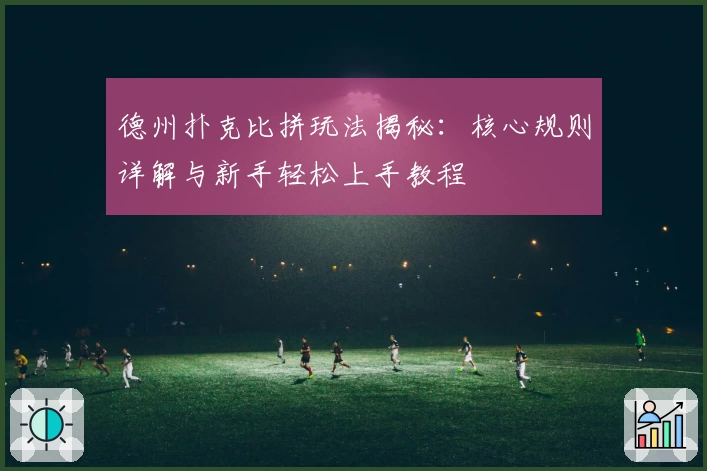 德州扑克比拼玩法揭秘：核心规则详解与新手轻松上手教程