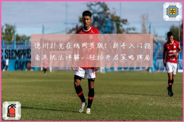 德州扑克在线网页版：新手入门指南及玩法详解，轻松开启策略牌局之旅