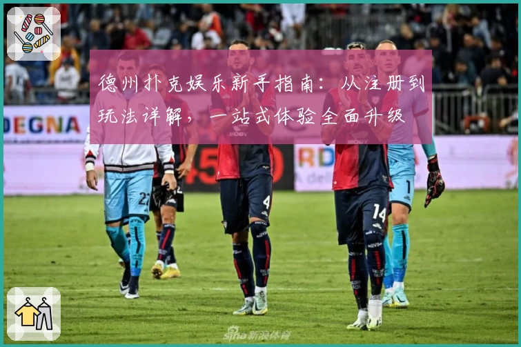 德州扑克娱乐新手指南：从注册到玩法详解，一站式体验全面升级