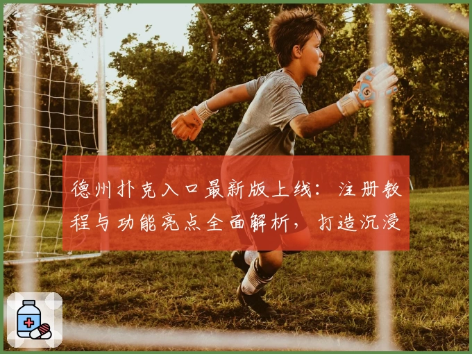 德州扑克入口最新版上线：注册教程与功能亮点全面解析，打造沉浸式棋牌体验