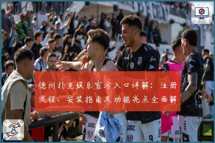 德州扑克娱乐官方入口详解:注册流程、安装指南及功能亮点全面解析