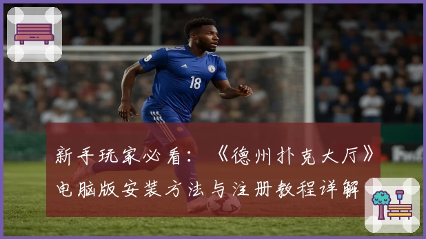 新手玩家必看:《德州扑克大厅》电脑版安装方法与注册教程详解