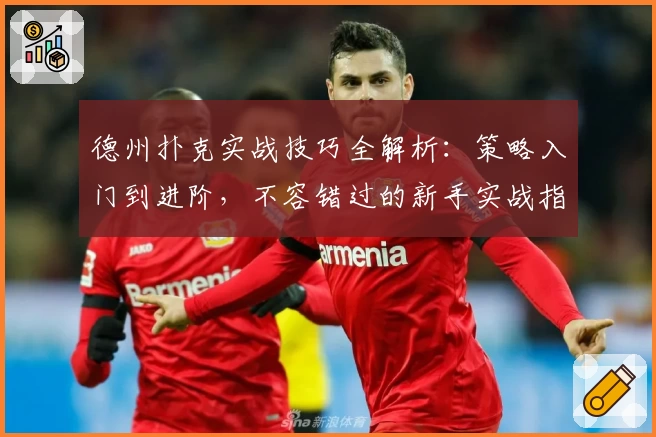 德州扑克实战技巧全解析：策略入门到进阶，不容错过的新手实战指南