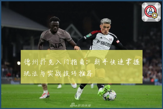 德州扑克入门指南：新手快速掌握玩法与实战技巧推荐