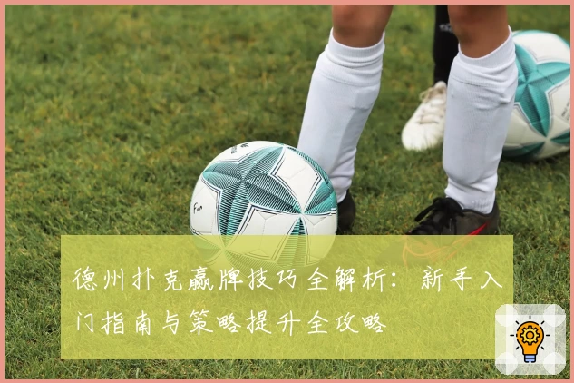 德州扑克赢牌技巧全解析:新手入门指南与策略提升全攻略