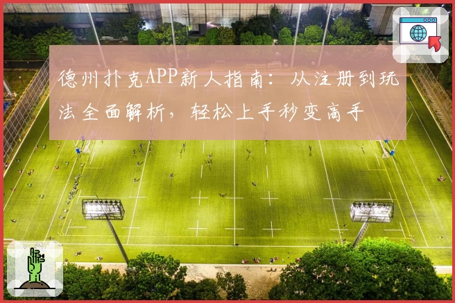 德州扑克APP新人指南：从注册到玩法全面解析，轻松上手秒变高手