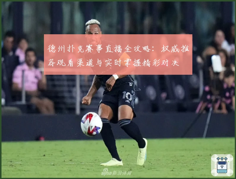 德州扑克赛事直播全攻略：权威推荐观看渠道与实时掌握精彩对决