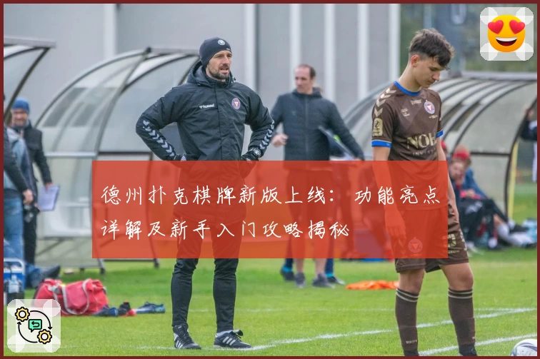 德州扑克棋牌新版上线：功能亮点详解及新手入门攻略揭秘