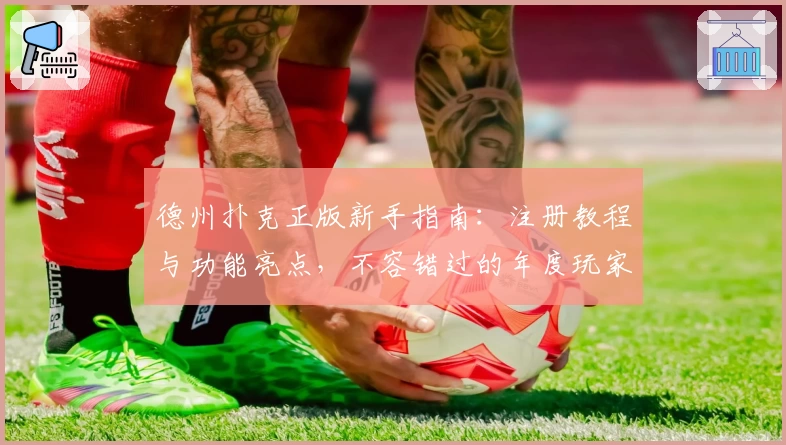 德州扑克正版新手指南:注册教程与功能亮点,不容错过的年度玩家测评