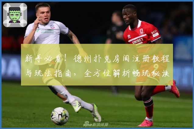 新手必看!德州扑克房间注册教程与玩法指南,全方位解析畅玩秘诀