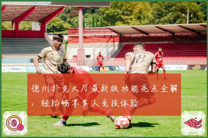 德州扑克大厅最新版功能亮点全解,轻松畅享多人竞技体验