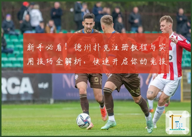 新手必看！德州扑克注册教程与实用技巧全解析，快速开启你的竞技之旅