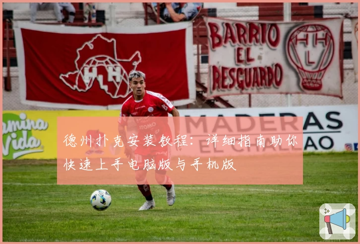 德州扑克安装教程:详细指南助你快速上手电脑版与手机版