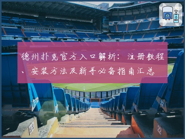 德州扑克官方入口解析：注册教程、安装方法及新手必备指南汇总