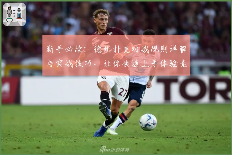 新手必读：德州扑克对战规则详解与实战技巧，让你快速上手体验竞技乐趣