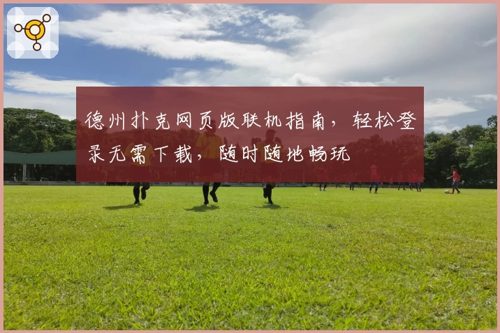 德州扑克网页版联机指南，轻松登录无需下载，随时随地畅玩