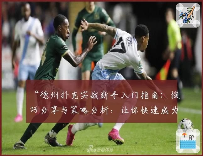 “德州扑克实战新手入门指南:技巧分享与策略分析,让你快速成为桌上高手”