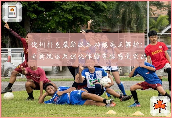 德州扑克最新版本功能亮点解析：全新玩法及优化体验带你感受实战魅力