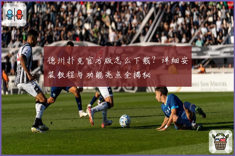 德州扑克官方版怎么下载？详细安装教程与功能亮点全揭秘