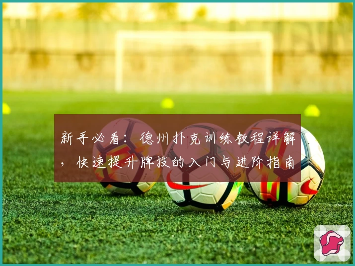 新手必看：德州扑克训练教程详解，快速提升牌技的入门与进阶指南