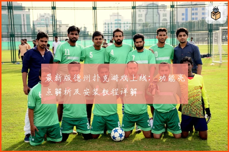 最新版德州扑克游戏上线：功能亮点解析及安装教程详解