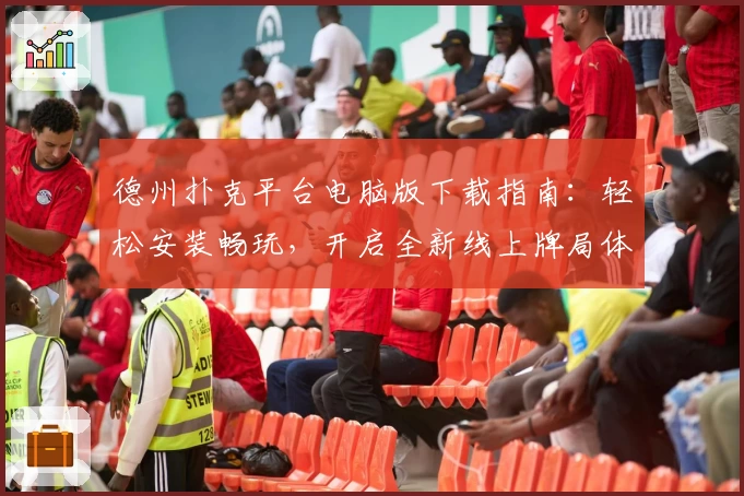 德州扑克平台电脑版下载指南：轻松安装畅玩，开启全新线上牌局体验